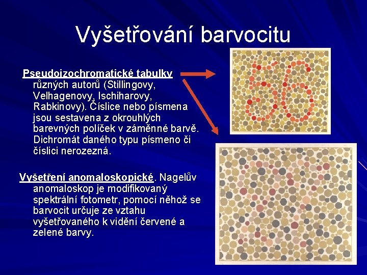 Vyšetřování barvocitu Pseudoizochromatické tabulky různých autorů (Stillingovy, Velhagenovy, Ischiharovy, Rabkinovy). Číslice nebo písmena jsou Vyšetřování barvocitu Pseudoizochromatické tabulky různých autorů (Stillingovy, Velhagenovy, Ischiharovy, Rabkinovy). Číslice nebo písmena jsou