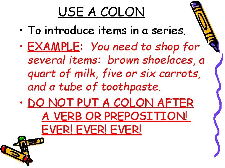 USE A COLON • To introduce items in a series. • EXAMPLE: You need