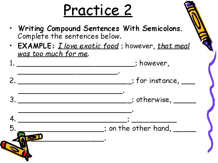 Practice 2 • Writing Compound Sentences With Semicolons. Complete the sentences below. • EXAMPLE:
