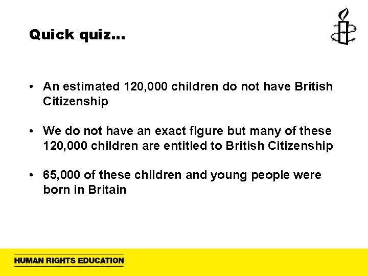 Quick quiz… • An estimated 120, 000 children do not have British Citizenship •