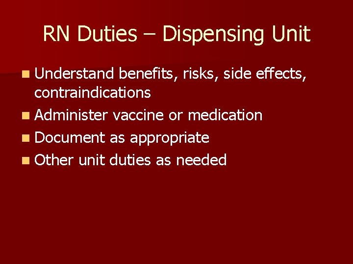 RN Duties – Dispensing Unit n Understand benefits, risks, side effects, contraindications n Administer
