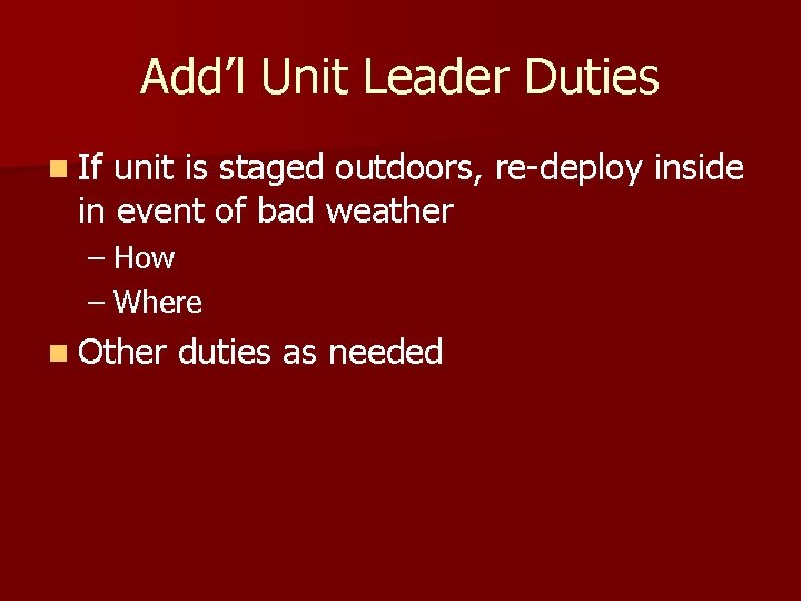 Add’l Unit Leader Duties n If unit is staged outdoors, re-deploy inside in event