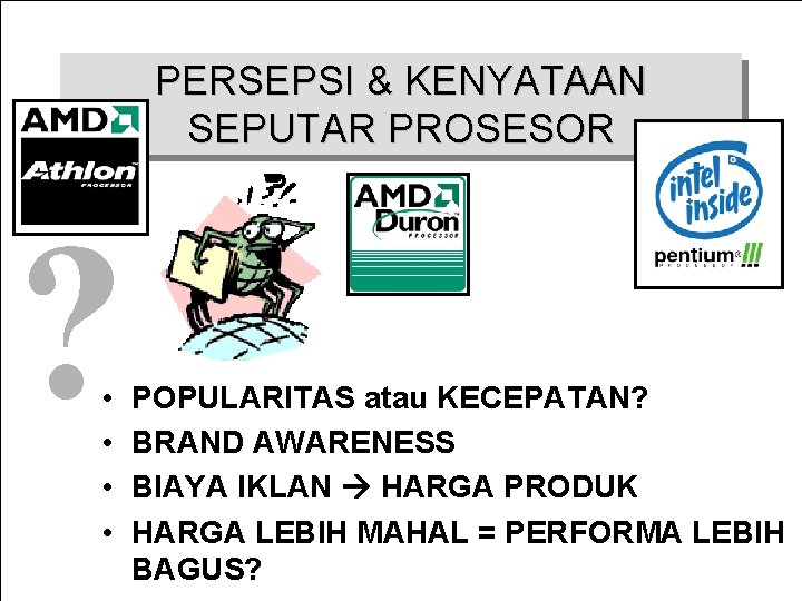 PERSEPSI & KENYATAAN SEPUTAR PROSESOR ? • • POPULARITAS atau KECEPATAN? BRAND AWARENESS BIAYA