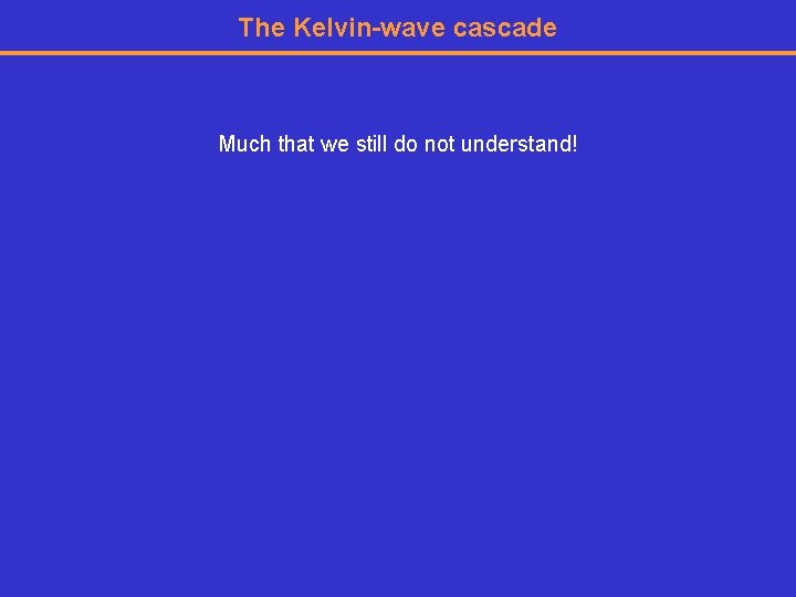 The Kelvin-wave cascade Much that we still do not understand! 