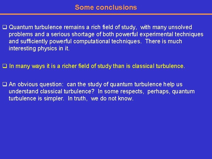 Some conclusions q Quantum turbulence remains a rich field of study, with many unsolved