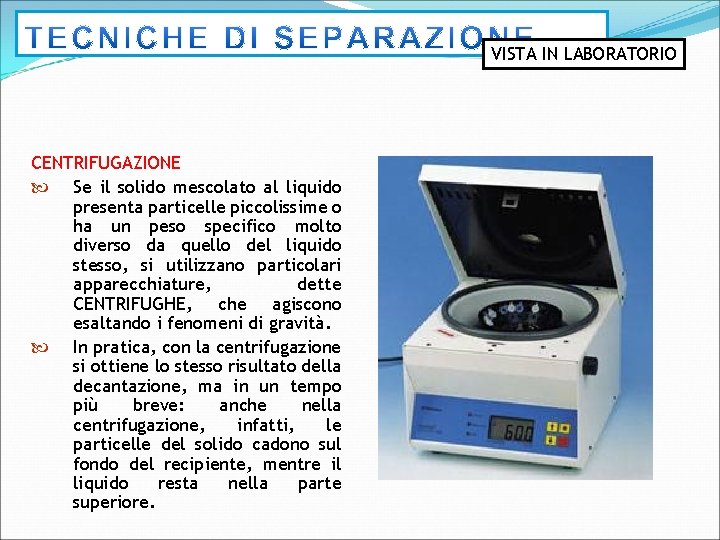 VISTA IN LABORATORIO CENTRIFUGAZIONE Se il solido mescolato al liquido presenta particelle piccolissime o