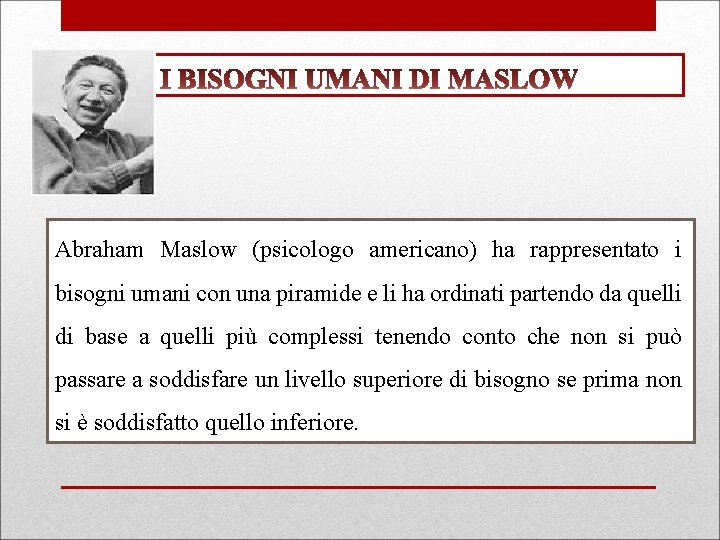 Abraham Maslow (psicologo americano) ha rappresentato i bisogni umani con una piramide e li