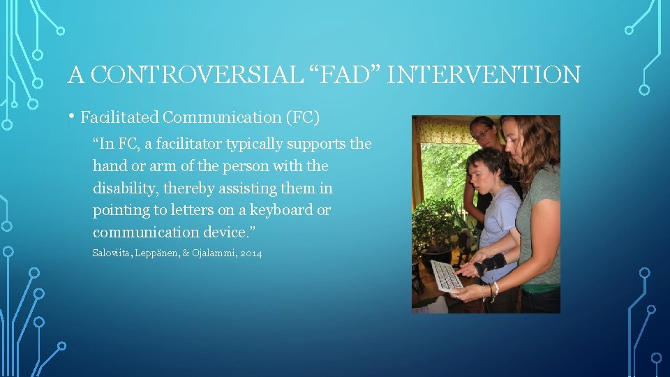 A CONTROVERSIAL “FAD” INTERVENTION • Facilitated Communication (FC) “In FC, a facilitator typically supports