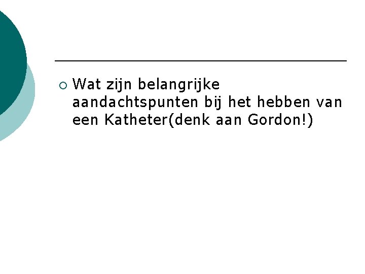¡ Wat zijn belangrijke aandachtspunten bij het hebben van een Katheter(denk aan Gordon!) 