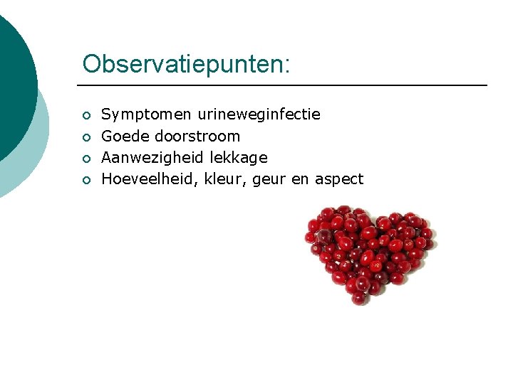 Observatiepunten: ¡ ¡ Symptomen urineweginfectie Goede doorstroom Aanwezigheid lekkage Hoeveelheid, kleur, geur en aspect