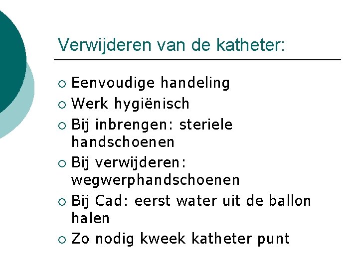 Verwijderen van de katheter: Eenvoudige handeling ¡ Werk hygiënisch ¡ Bij inbrengen: steriele handschoenen