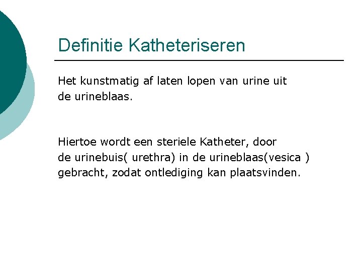 Definitie Katheteriseren Het kunstmatig af laten lopen van urine uit de urineblaas. Hiertoe wordt