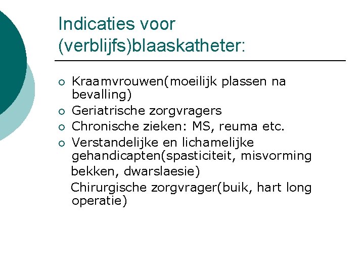 Indicaties voor (verblijfs)blaaskatheter: Kraamvrouwen(moeilijk plassen na bevalling) ¡ Geriatrische zorgvragers ¡ Chronische zieken: MS,