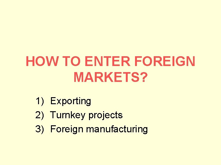 HOW TO ENTER FOREIGN MARKETS? 1) Exporting 2) Turnkey projects 3) Foreign manufacturing 