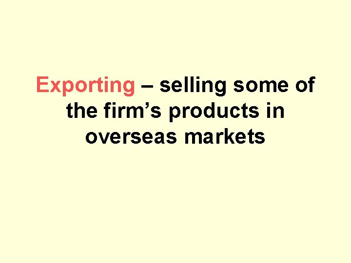 Exporting – selling some of the firm’s products in overseas markets 