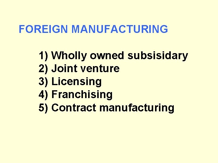 FOREIGN MANUFACTURING 1) Wholly owned subsisidary 2) Joint venture 3) Licensing 4) Franchising 5)