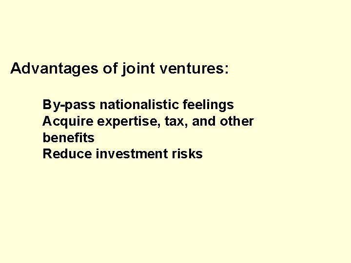 Advantages of joint ventures: By-pass nationalistic feelings Acquire expertise, tax, and other benefits Reduce