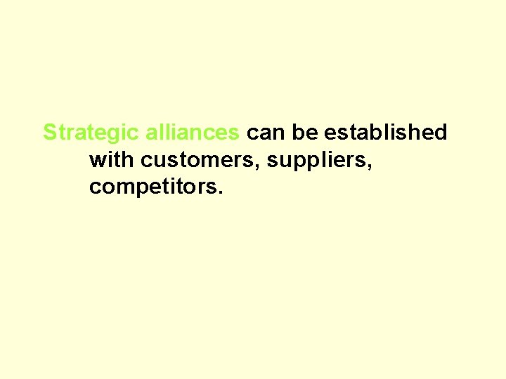 Strategic alliances can be established with customers, suppliers, competitors. 