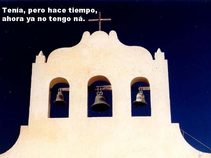 Tenía, pero hace tiempo, ahora ya no tengo ná. 