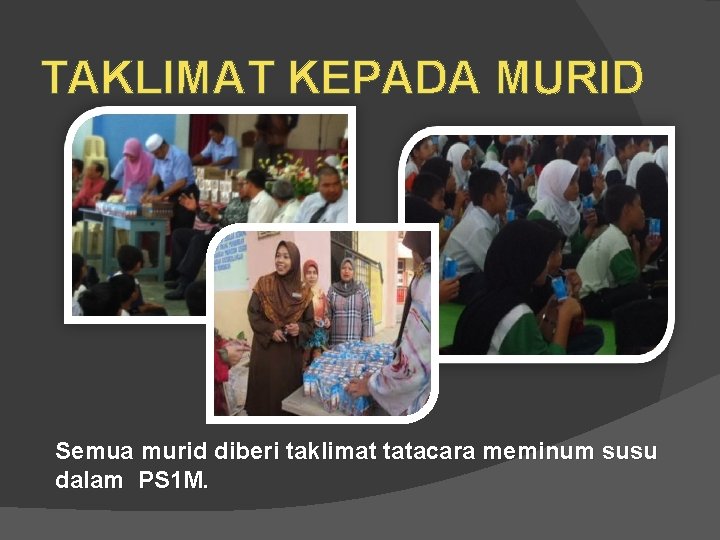 TAKLIMAT KEPADA MURID Semua murid diberi taklimat tatacara meminum susu dalam PS 1 M.