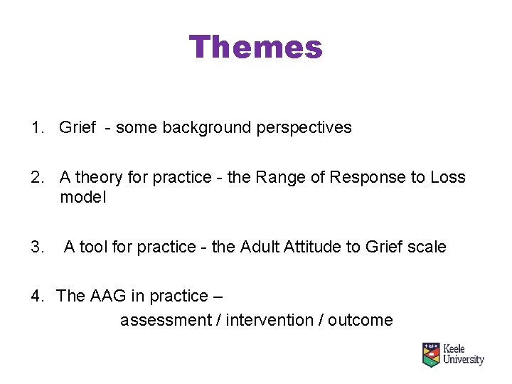 Themes 1. Grief - some background perspectives 2. A theory for practice - the