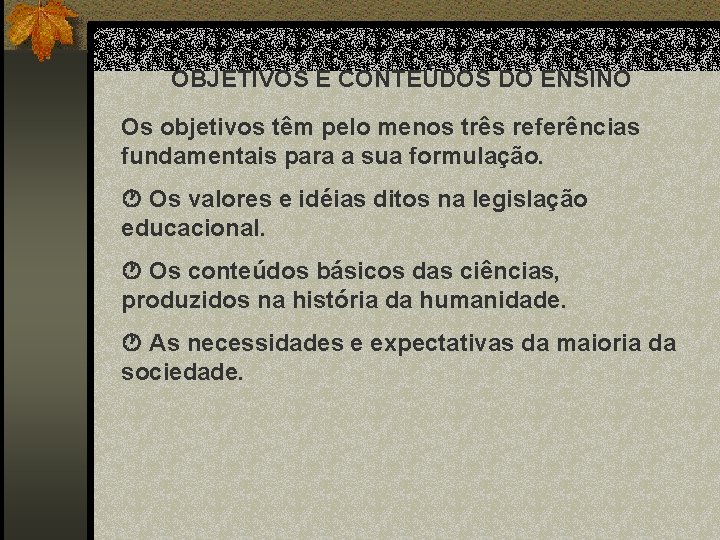 OBJETIVOS E CONTEÚDOS DO ENSINO Os objetivos têm pelo menos três referências fundamentais para