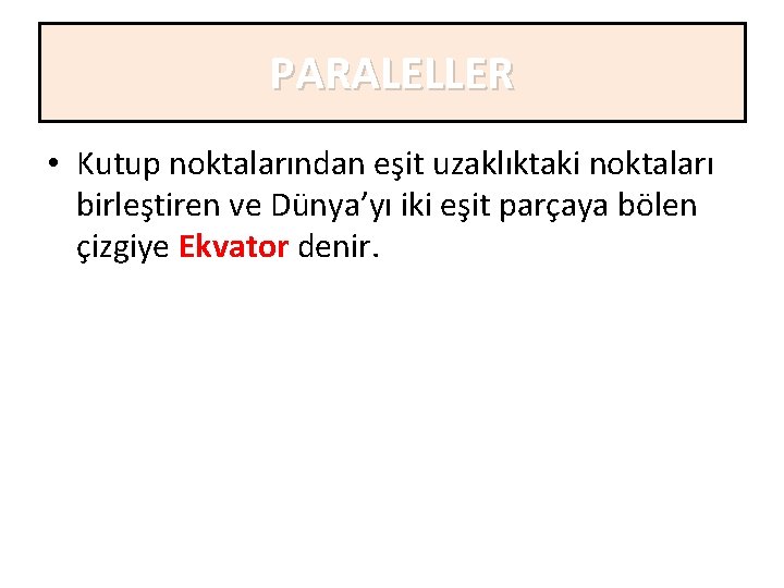 PARALELLER • Kutup noktalarından eşit uzaklıktaki noktaları birleştiren ve Dünya’yı iki eşit parçaya bölen