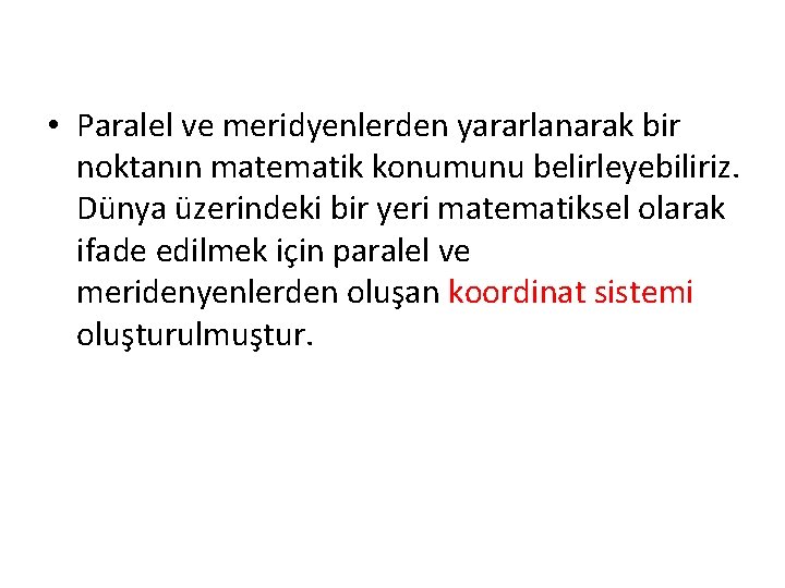  • Paralel ve meridyenlerden yararlanarak bir noktanın matematik konumunu belirleyebiliriz. Dünya üzerindeki bir