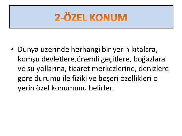  • Dünya üzerinde herhangi bir yerin kıtalara, komşu devletlere, önemli geçitlere, boğazlara ve