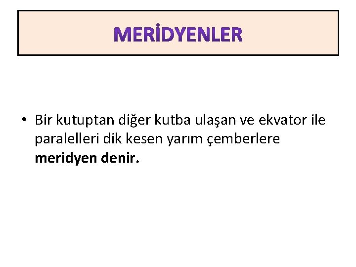  • Bir kutuptan diğer kutba ulaşan ve ekvator ile paralelleri dik kesen yarım