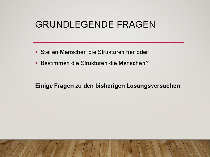 GRUNDLEGENDE FRAGEN • Stellen Menschen die Strukturen her oder • Bestimmen die Strukturen die GRUNDLEGENDE FRAGEN • Stellen Menschen die Strukturen her oder • Bestimmen die Strukturen die