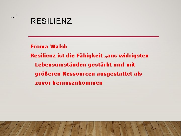. . . “ RESILIENZ Froma Walsh Resilienz ist die Fähigkeit „aus widrigsten Lebensumständen
