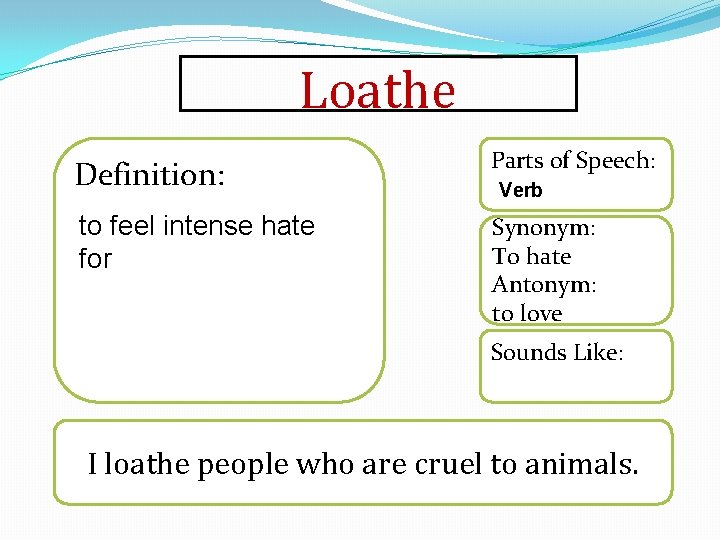 Loathe Definition: Parts of Speech: to feel intense hate for Synonym: To hate Antonym: Loathe Definition: Parts of Speech: to feel intense hate for Synonym: To hate Antonym: