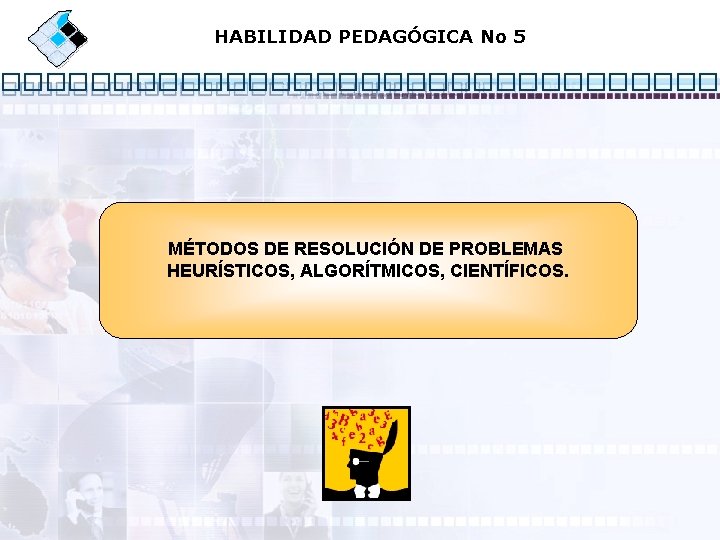 HABILIDAD PEDAGÓGICA No 5 MÉTODOS DE RESOLUCIÓN DE PROBLEMAS HEURÍSTICOS, ALGORÍTMICOS, CIENTÍFICOS. 