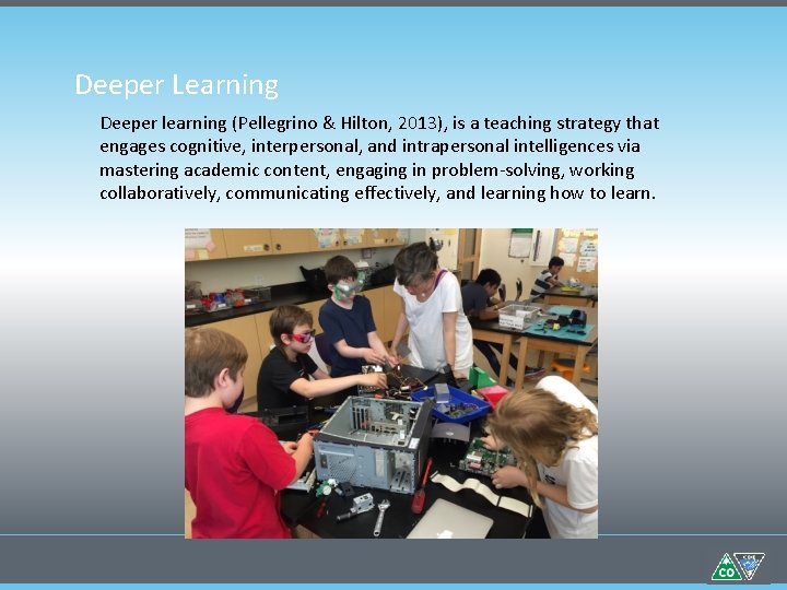 Deeper Learning Deeper learning (Pellegrino & Hilton, 2013), is a teaching strategy that engages