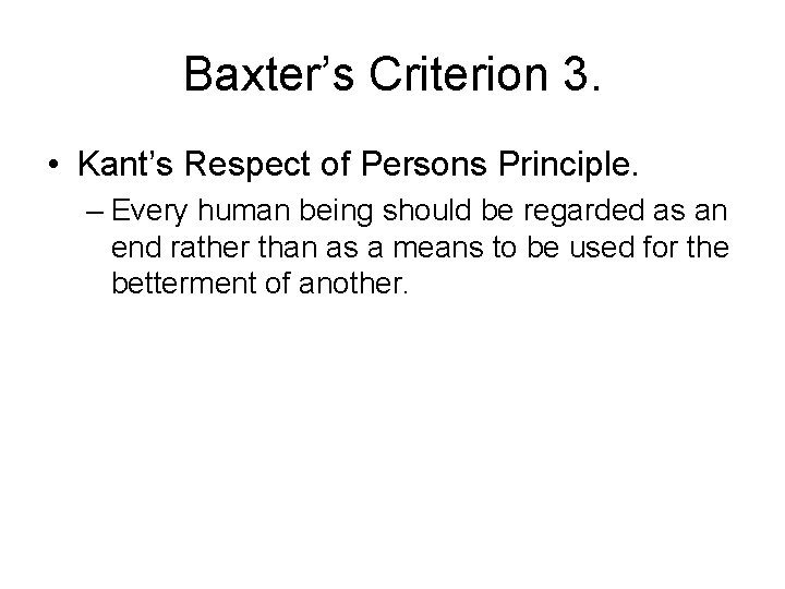 Baxter’s Criterion 3. • Kant’s Respect of Persons Principle. – Every human being should