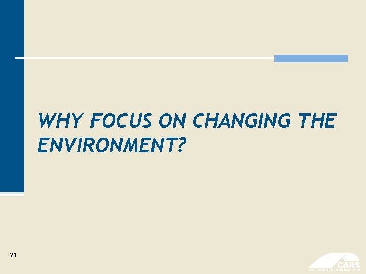 WHY FOCUS ON CHANGING THE ENVIRONMENT? 21 