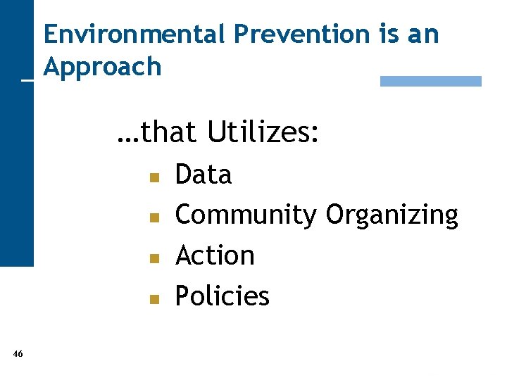 Environmental Prevention is an Approach …that Utilizes: n n 46 Data Community Organizing Action