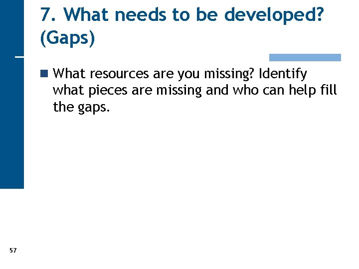 7. What needs to be developed? (Gaps) n What resources are you missing? Identify