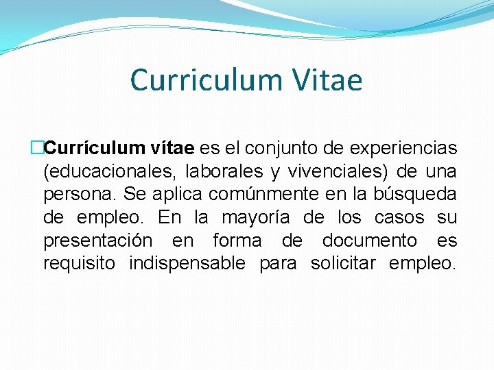 Curriculum Vitae �Currículum vítae es el conjunto de experiencias (educacionales, laborales y vivenciales) de