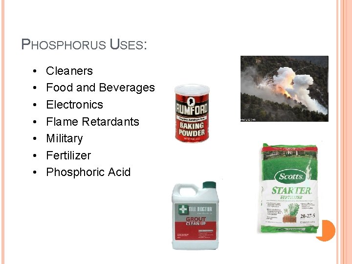 PHOSPHORUS USES: • • Cleaners Food and Beverages Electronics Flame Retardants Military Fertilizer Phosphoric