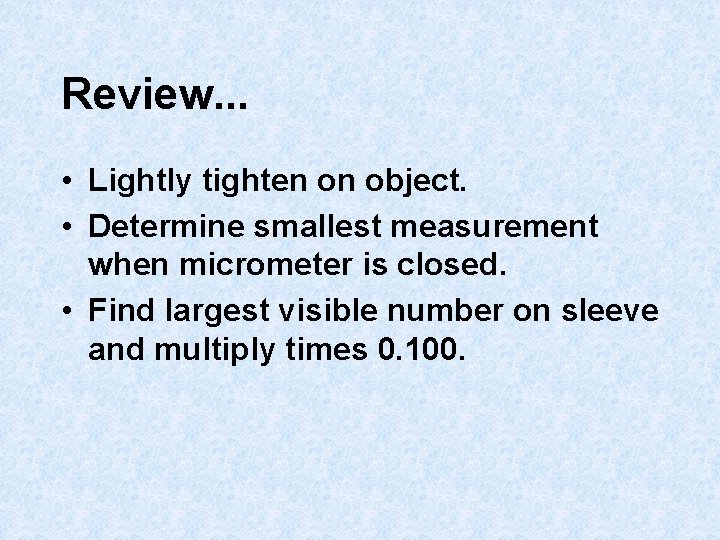 Review. . . • Lightly tighten on object. • Determine smallest measurement when micrometer