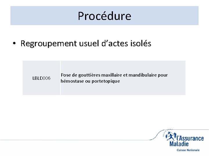 Procédure • Regroupement usuel d’actes isolés LBLD 006 Pose de gouttières maxillaire et mandibulaire