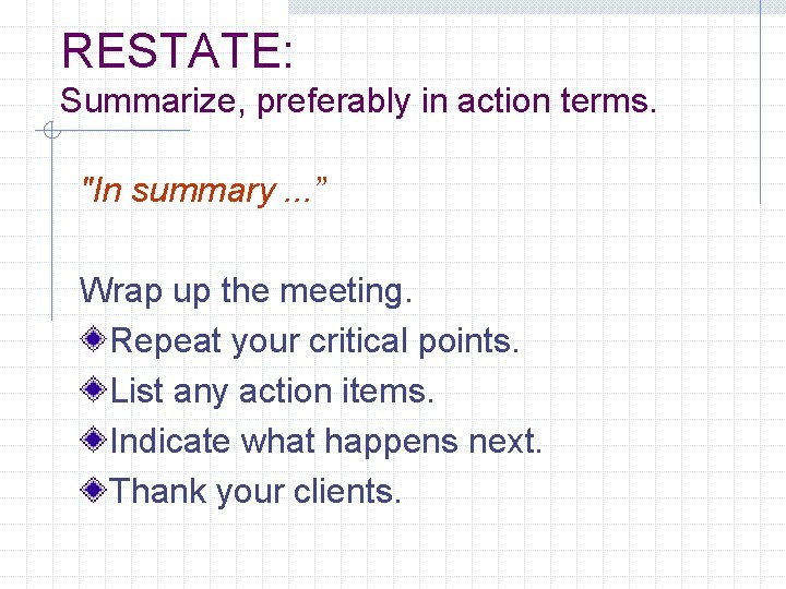 RESTATE: Summarize, preferably in action terms. "In summary. . . ” Wrap up the