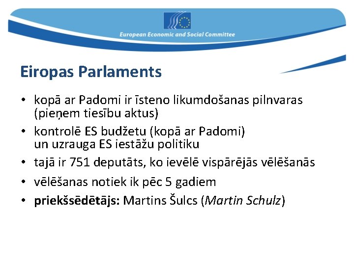 Eiropas Parlaments • kopā ar Padomi ir īsteno likumdošanas pilnvaras (pieņem tiesību aktus) •