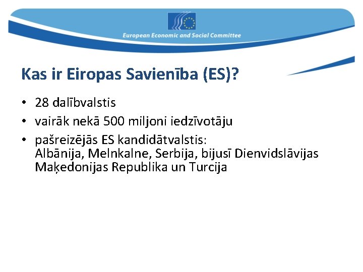 Kas ir Eiropas Savienība (ES)? • 28 dalībvalstis • vairāk nekā 500 miljoni iedzīvotāju