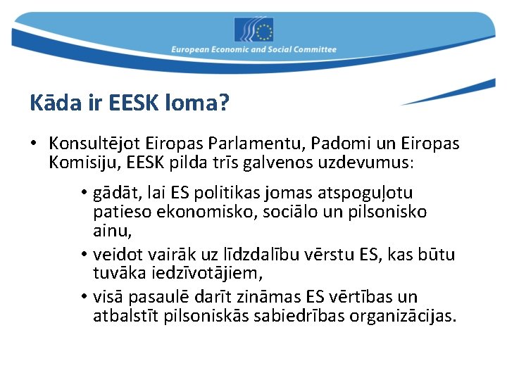 Kāda ir EESK loma? • Konsultējot Eiropas Parlamentu, Padomi un Eiropas Komisiju, EESK pilda