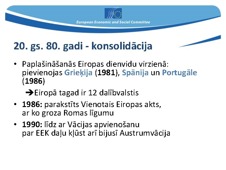 20. gs. 80. gadi - konsolidācija • Paplašināšanās Eiropas dienvidu virzienā: pievienojas Grieķija (1981),