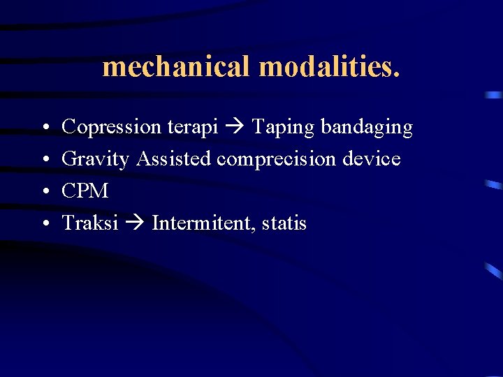 mechanical modalities. • • Copression terapi Taping bandaging Gravity Assisted comprecision device CPM Traksi