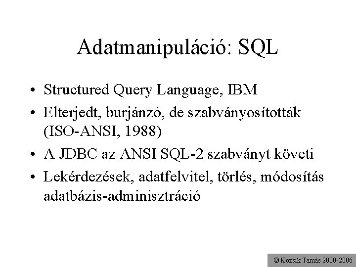 Adatmanipuláció: SQL • Structured Query Language, IBM • Elterjedt, burjánzó, de szabványosították (ISO-ANSI, 1988)
